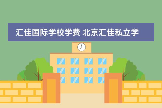 汇佳国际学校学费 北京汇佳私立学校学费