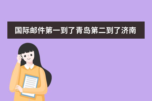 国际邮件第一到了青岛第二到了济南第三天怎么又到了青岛了?