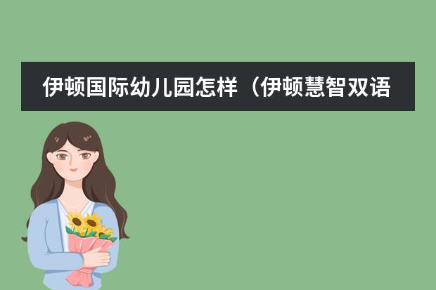 伊顿国际幼儿园怎样（伊顿慧智双语幼儿园的介绍）