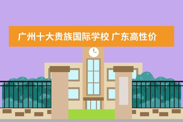 广州十大贵族国际学校 广东高性价比低龄留学学费
