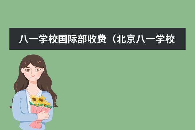 八一学校国际部收费(北京八一学校国际部课程设置及2024录取信息)