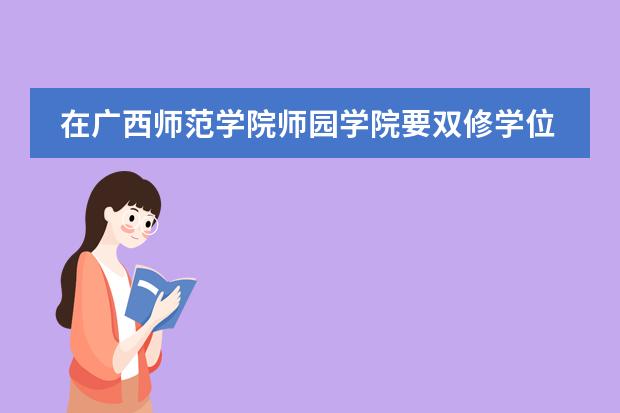 在广西师范学院师园学院要双修学位一年除原来付的学费外,还要加多少
