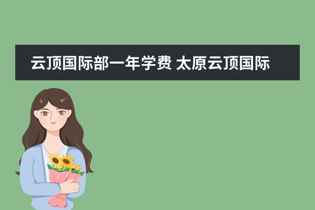 云顶国际部一年学费 太原云顶国际酒店简介