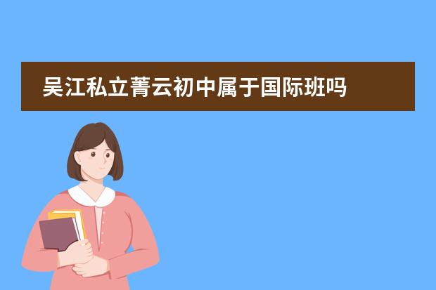 吴江私立菁云初中属于国际班吗