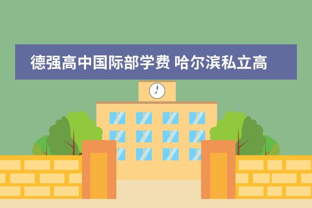 德强高中国际部学费 哈尔滨私立高中录取分数