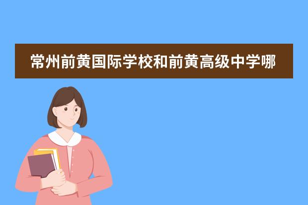 常州前黄国际学校和前黄高级中学哪个好?
