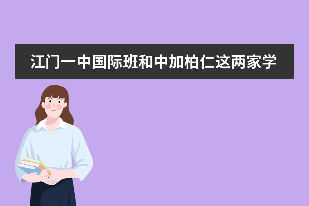 江门一中国际班和中加柏仁这两家学校的对比 江门广德学校高中收费标准