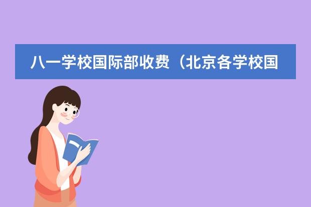 八一学校国际部收费(北京各学校国际部哪家更好(二中、八一中学、八十中和人大附西山),说说理由,答案满意可加分,急急急!)