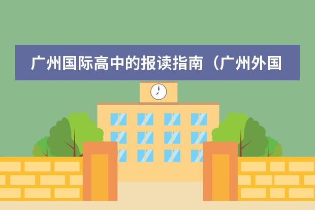 广州国际高中的报读指南（广州外国语学校初中学费）
