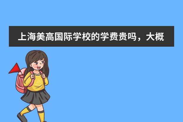 上海美高国际学校的学费贵吗,大概在多少?