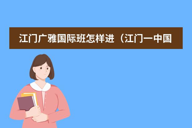 江门广雅国际班怎样进（江门一中国际班和中加柏仁这两家学校的对比）