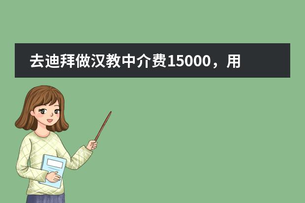 去迪拜做汉教中介费15000，用人单位是国际学校包吃住，签证也包办，前（迪拜适合华人上学的国际学校）