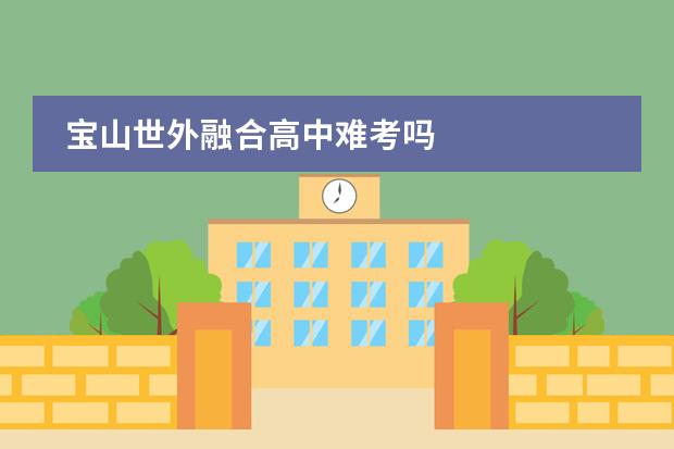 宝山世外融合高中难考吗