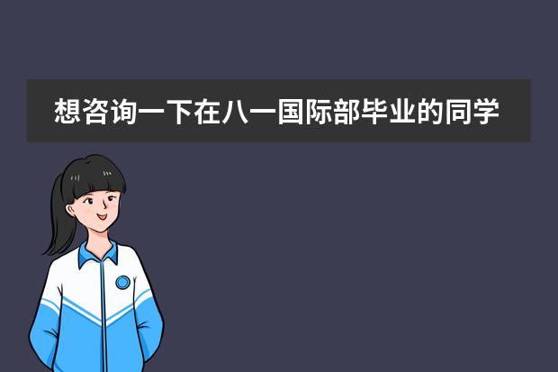 想咨询一下在八一国际部毕业的同学和家长,学校怎么样?