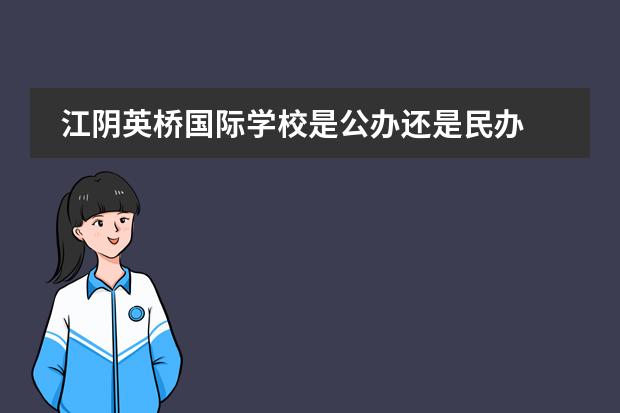 江阴英桥国际学校是公办还是民办 江阴英桥国际学校好不好