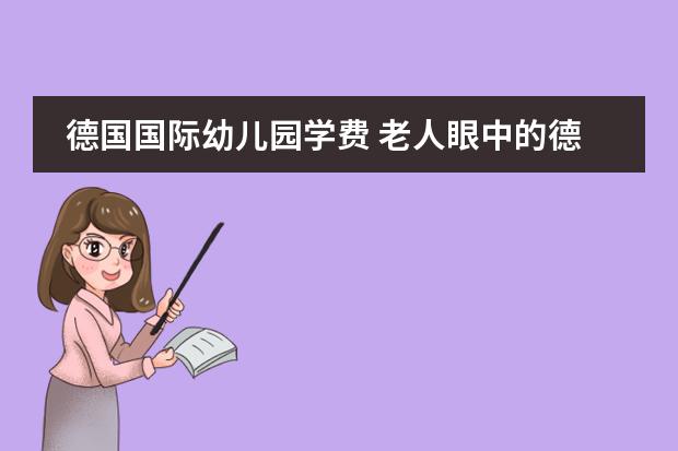 德国国际幼儿园学费 老人眼中的德国幼儿园:又脏又乱还危险?中德两国教育之间的差距