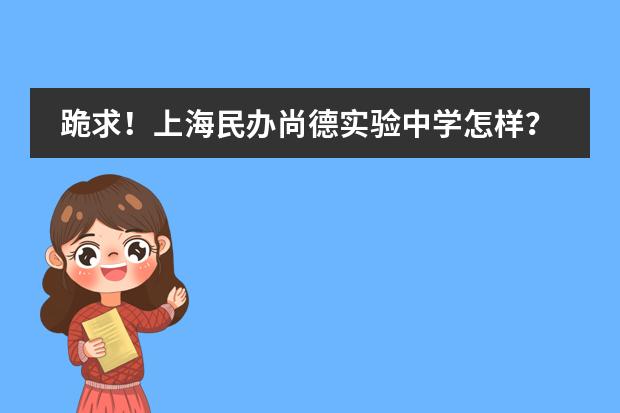 跪求!上海民办尚德实验中学怎样? 建平中学国际部学费