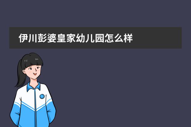伊川彭婆皇家幼儿园怎么样