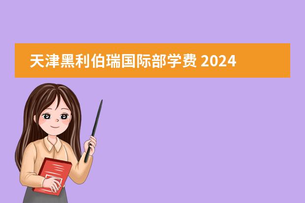 天津黑利伯瑞国际部学费 2024年择校依据：天津国际高中学费排名