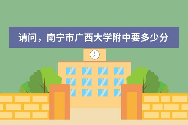 请问，南宁市广西大学附中要多少分才能进去?我没有一个奖状，需要多少赞助费?难进去嘛？