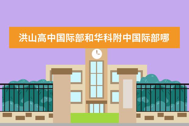 洪山高中国际部和华科附中国际部哪个好?