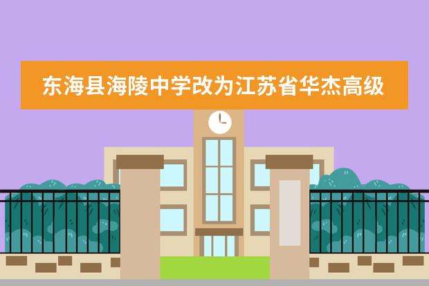 东海县海陵中学改为江苏省华杰高级中学是华杰集团独自办学的吗