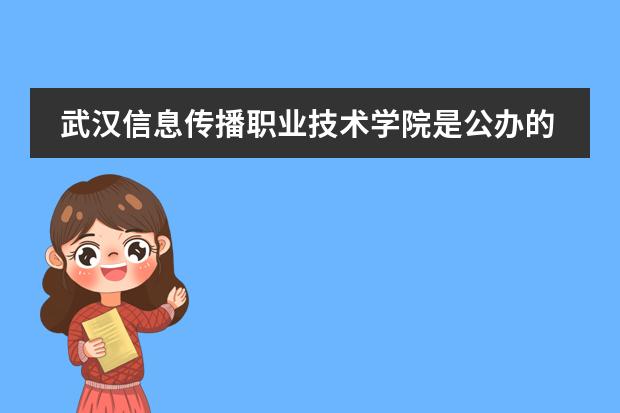 武汉信息传播职业技术学院是公办的吗