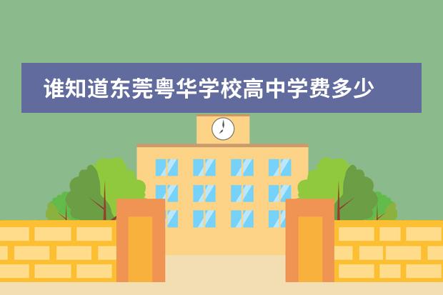 谁知道东莞粤华学校高中学费多少