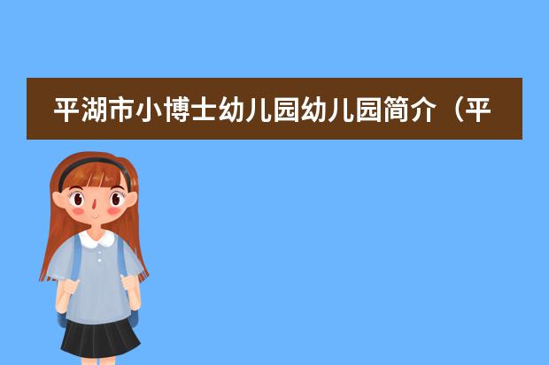 平湖市小博士幼儿园幼儿园简介(平湖南油幼儿园是公立还是私立)