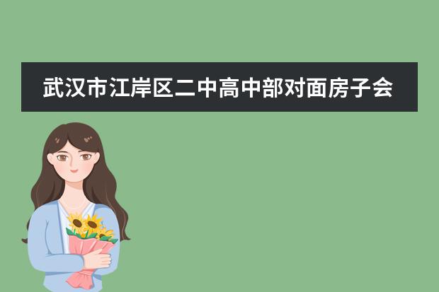 武汉市江岸区二中高中部对面房子会拆迁吗?