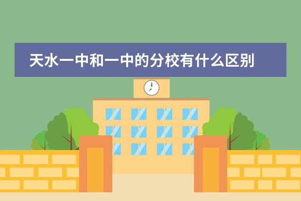 天水一中和一中的分校有什么区别