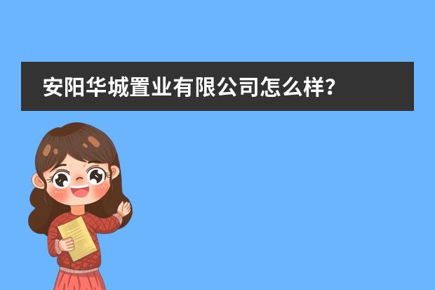 安阳华城置业有限公司怎么样?