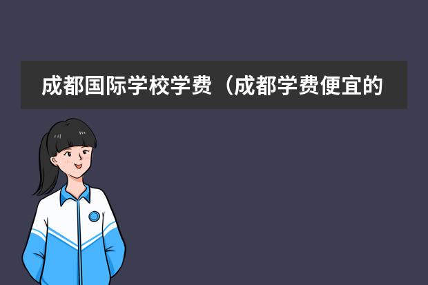 成都国际学校学费(成都学费便宜的私立学校)