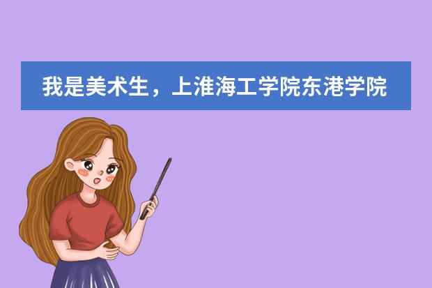 我是美术生,上淮海工学院东港学院,一年要多少钱?那里的情况 条件,出来就业怎么样?