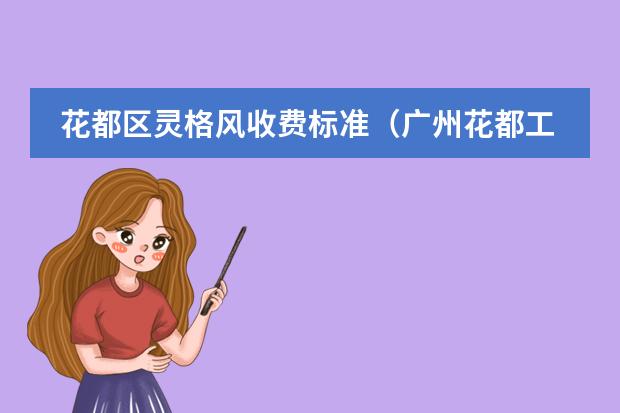 花都区灵格风收费标准(广州花都工商学院学费)