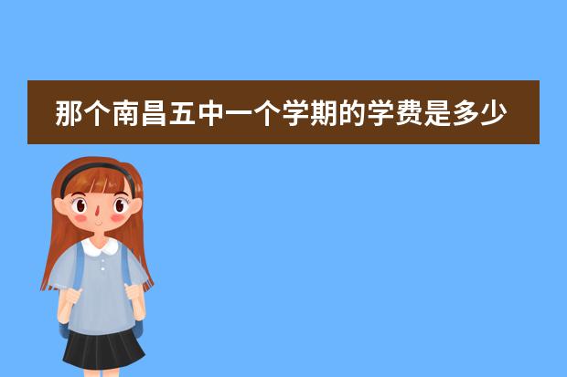 那个南昌五中一个学期的学费是多少啊