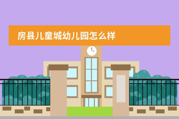 房县儿童城幼儿园怎么样