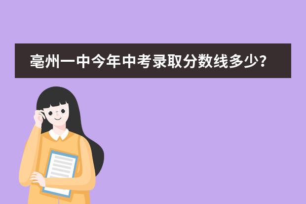 亳州一中今年中考录取分数线多少?