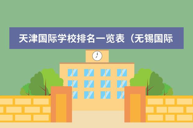 天津国际学校排名一览表（无锡国际学校排名一览表）