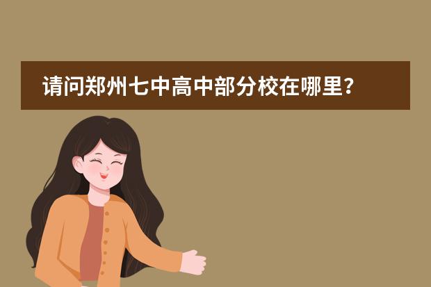 请问郑州七中高中部分校在哪里?