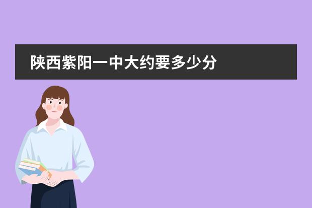 陕西紫阳一中大约要多少分