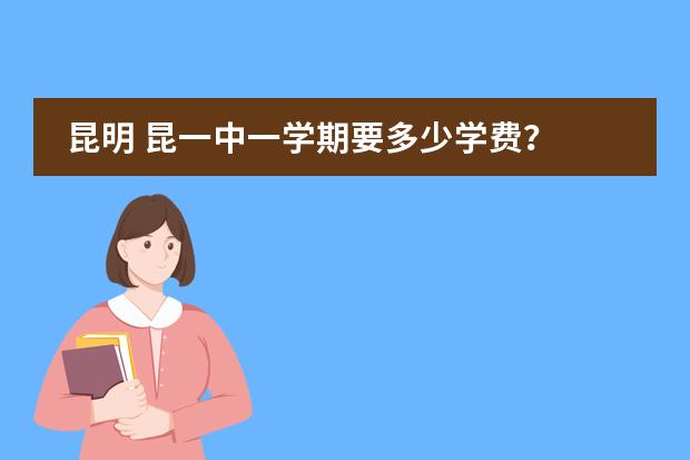 昆明 昆一中一学期要多少学费？
