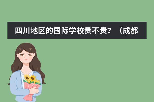 四川地区的国际学校贵不贵？（成都川科外国语学校好不好？）