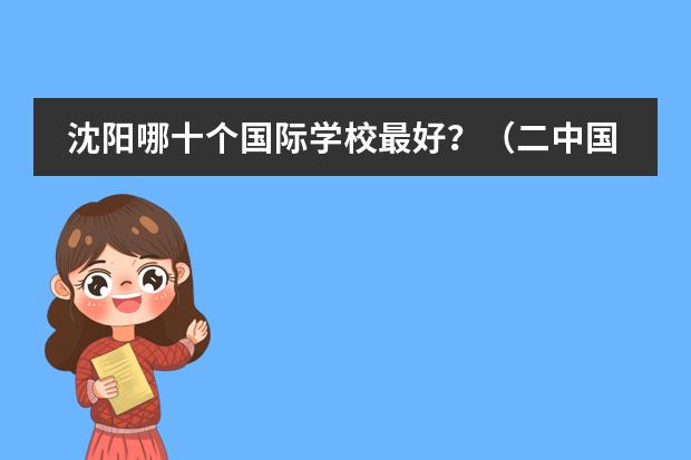 沈阳哪十个国际学校最好？（二中国际部学费）