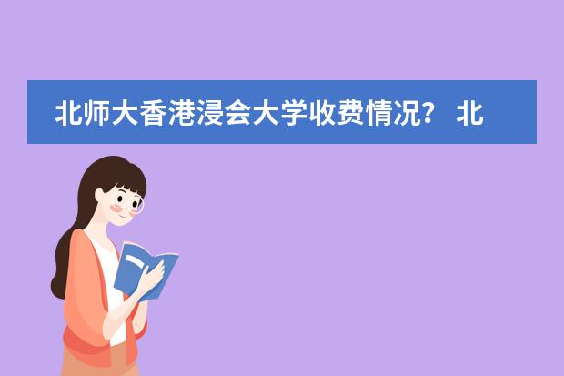 北师大香港浸会大学收费情况? 北师大香港浸会大学国际联合学院学费