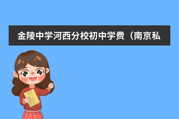 金陵中学河西分校初中学费(南京私立高中排名和学费)