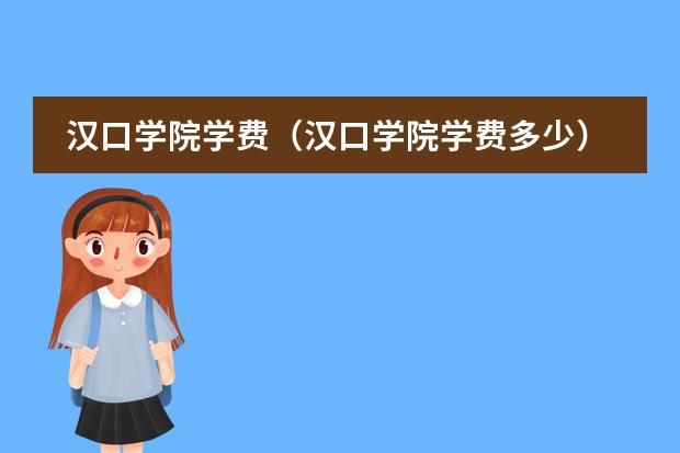 汉口学院学费(汉口学院学费多少)