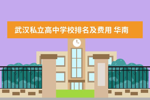 武汉私立高中学校排名及费用 华南师范大学附属中学复读班学费、书杂费怎样收?