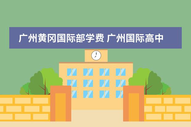 广州黄冈国际部学费 广州国际高中的报读指南
