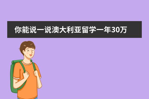 你能说一说澳大利亚留学一年30万够用吗?